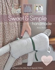 Sweet & simple handmade : 25 projects to sew, stitch, knit & upcycle for children cover image