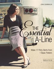 The Essential A-Line : Make 17 Flirty Skirts from 1 Basic Pattern cover image