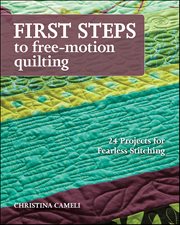 First Steps to Free-Motion Quilting : 24 Projects for Fearless Stitching cover image