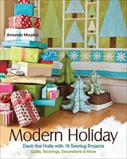 Modern Holiday : Deck the Halls with 18 Sewing Projects: Quilts, Stockings, Decorations & More cover image
