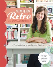 Simply retro with Camille Roskelley : fresh quilts from classic blocks cover image