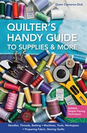 Quilter's handy guide to supplies & more : needles, threads, batting machines, tools, workspace preparing fabric, storing quilts bonus: simple piecing techniques cover image