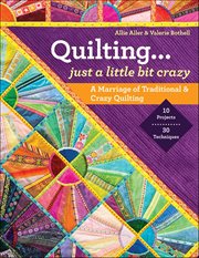 Quilting… Just a Little Bit Crazy : A Marriage of Traditional & Crazy Quilting cover image