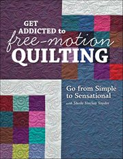Get Addicted to Free-Motion Quilting : Go From Simple to Sensational With Sheila Sinclair Snyder cover image