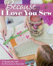 Because I Love You Sew : 17 Handmade Gifts for Everyone in Your Life cover image