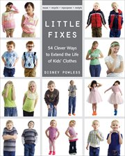 Little fixes : 54 clever ways to extend the life of kids' clothes - reuse, recycle, repurpose, restyle cover image