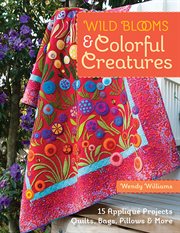 Wild blooms & colorful creatures : 15 appliqué projects : quilts, bags, pillows & more cover image