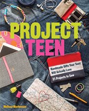 Project teen : handmade gifts your teen will actually love : 21 projects to sew cover image