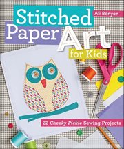 Stitched Paper Art for Kids : 22 Cheeky Pickle Sewing Projects cover image