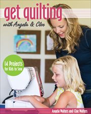 Get Quilting With Angela & Cloe : 14 Projects for Kids to Sew cover image