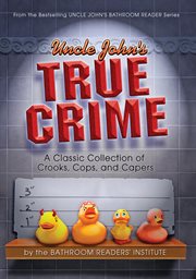Uncle John's True Crime : a Classic Collection of Crooks, Cops, and Capers cover image