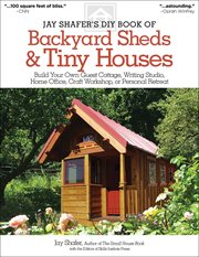 Jay Shafer's DIY Book of Backyard Sheds & Tiny Houses : Build Your Own Guest Cottage, Writing Studio, Home Office, Craft Workshop, or Personal Retreat cover image