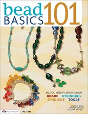 Bead basics 101 : all you need to know about beads, stringing, findings, tools cover image