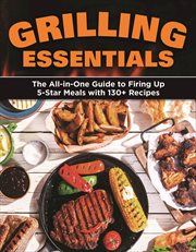 Grilling essentials : the all-in-one guide to firing up 5-star meals with 130+ recipes cover image