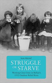 Struggle or starve : working-class unity in Belfast's 1932 Outdoor Relief Riots cover image