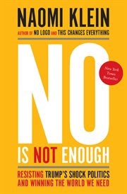 No is not enough : resisting Trump's shock politics and winning the world we need cover image