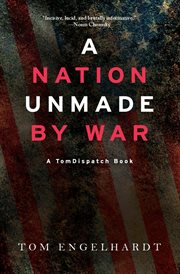 A nation unmade by war : a TomDispatch book cover image
