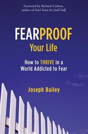 Fearproof your life : how to thrive in a world addicted to fear cover image