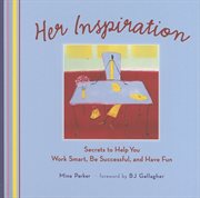 Her inspiration : secrets to help you work smart, be successful, and have fun cover image