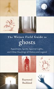 The weiser field guide to ghosts. Apparitions, Spirits, Spectral Lights and Other Hauntings of History and Legend cover image