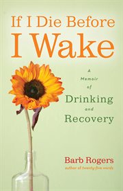 If I die before I wake : a memoir of drinking & recovery cover image