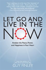 Let go and live in the now : awaken the peace, power, and happiness in your heart cover image