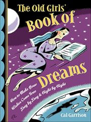 The Old Girls' Book of Dreams : How To Make Your Wishes Come True Day By Day And Night By Night cover image