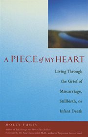 A piece of my heart : living through the grief of miscarriage, stillbirth, or infant death cover image