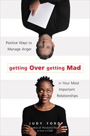 Getting over getting mad : positive ways to manage anger in your most important relationships cover image