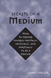 Secrets of a Medium : How To Prepare Yourself Mentally, Physically, And Spiritually To Be A Medium cover image