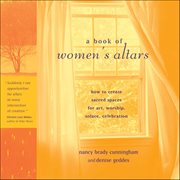 A Book of Women's Altars : How To Create Sacred Spaces For Art, Worship, Solace, Celebration cover image