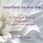 Excellent as you are : a woman's book of confidence, comfort, and strength cover image