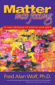 Matter Into Feeling : A New Alchemy of Science and Spirit cover image