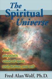 The Spiritual Universe : One Physicist's Vision of Spirit, Soul, Matter, and Self cover image
