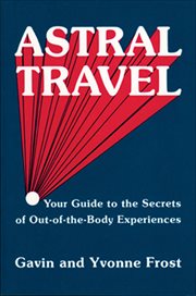 Astral Travel : Your Guide to the Secrets of Out-of-the-Body Experiences cover image