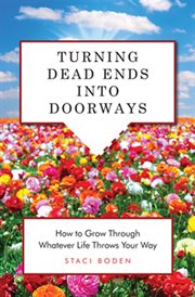 Turning dead ends into doorways : how to grow through whatever life throws your way cover image