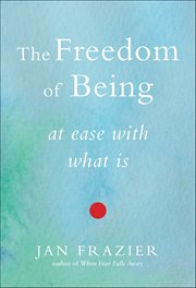 The Freedom of Being : At Ease With What Is cover image