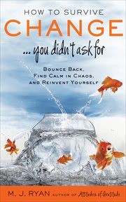 How to survive change-- you didn't ask for : bounce back, find calm in chaos, and reinvent yourself cover image