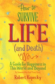 How to survive life (and death) : a guide for happiness in this world and beyond cover image