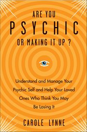 Are You Psychic or Making It Up? : Understand And Manage Your Psychic Self And Your Loved Ones Who Think You May Be Losing It cover image