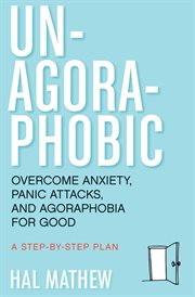 Un-agoraphobic. Overcome Anxiety, Panic Attacks, and Agoraphobia for Good cover image