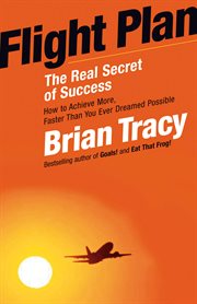 Flight Plan : The Real Secret Of Success: How To Achieve More, Faster Than You Ever Dreamed Possible cover image