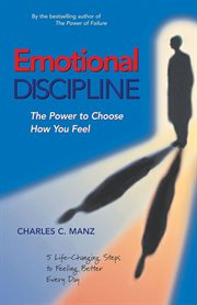 Emotional discipline : the power to choose how you feel : 5 life changing steps to feeling better every day cover image