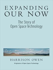 Expanding Our Now : The Story of Open Space Technology cover image