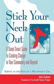 Stick your neck out : a street-smart guide to creating change in your community and beyond : service as the path of a meaningful life cover image