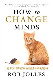How to Change Minds : The Art of Influence without Manipulation cover image
