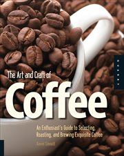 The Art and Craft of Coffee : An Enthusiast's Guide to Selecting, Roasting, and Brewing Exquisite Coffee cover image