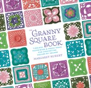 The Granny Square Book : Timeless Techniques & Fresh Ideas for Crocheting Square by Square cover image