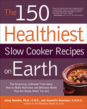 The 150 Healthiest Slow Cooker Recipes on Earth : The Surprising, Unbiased Truth about How to Make Nutritious and Delicious Meals That Are Ready When cover image