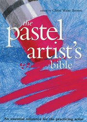 The pastel artist's bible : an essential reference for the practicing artist cover image